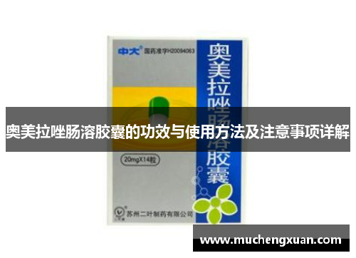 奥美拉唑肠溶胶囊的功效与使用方法及注意事项详解