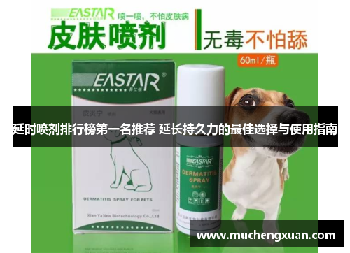 延时喷剂排行榜第一名推荐 延长持久力的最佳选择与使用指南