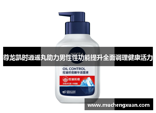 尊龙凯时逍遥丸助力男性性功能提升全面调理健康活力