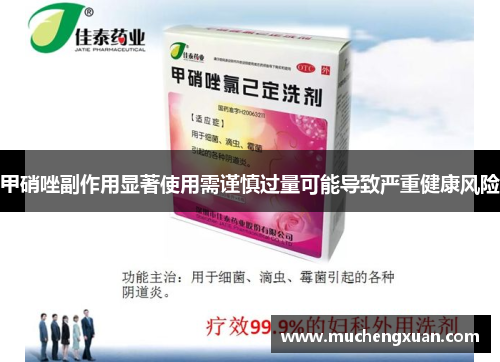 甲硝唑副作用显著使用需谨慎过量可能导致严重健康风险