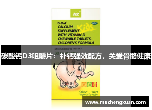 碳酸钙D3咀嚼片：补钙强效配方，关爱骨骼健康