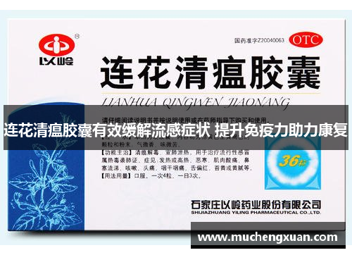 连花清瘟胶囊有效缓解流感症状 提升免疫力助力康复